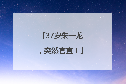 37岁朱一龙，突然官宣！
